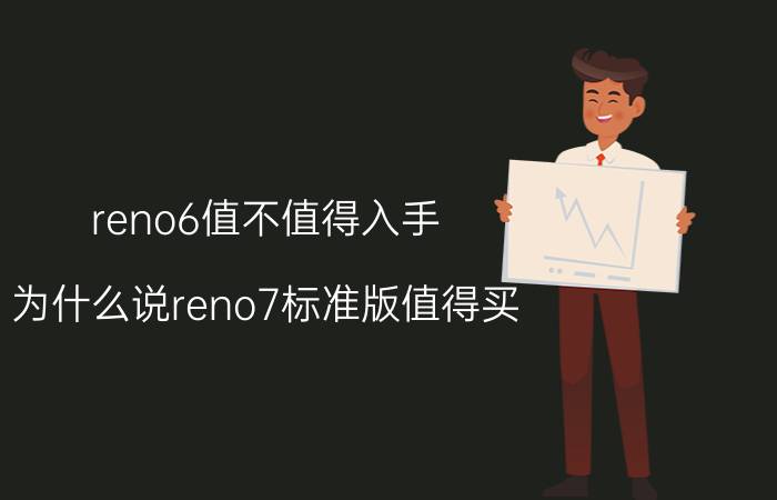 reno6值不值得入手 为什么说reno7标准版值得买？